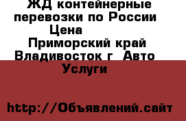 ЖД контейнерные перевозки по России › Цена ­ 5 000 - Приморский край, Владивосток г. Авто » Услуги   